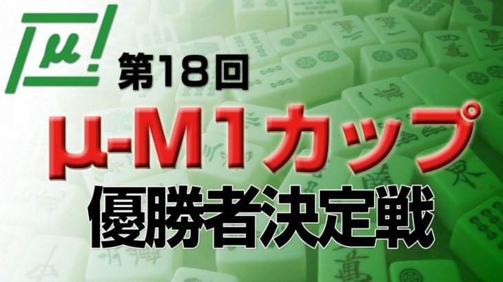 【麻雀】麻将連合 第18回μ-M1カップ　優勝者決定戦